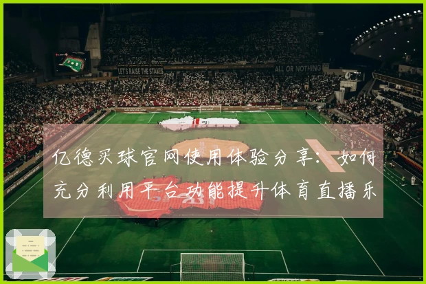 亿德买球官网使用体验分享：如何充分利用平台功能提升体育直播乐趣