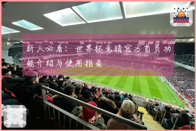 新人必看：世界杯竞猜官方首页功能介绍与使用指南