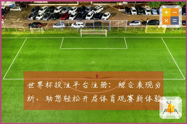 世界杯投注平台注册：综合表现分析，助您轻松开启体育观赛新体验