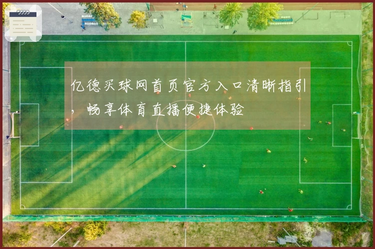 亿德买球网首页官方入口清晰指引，畅享体育直播便捷体验
