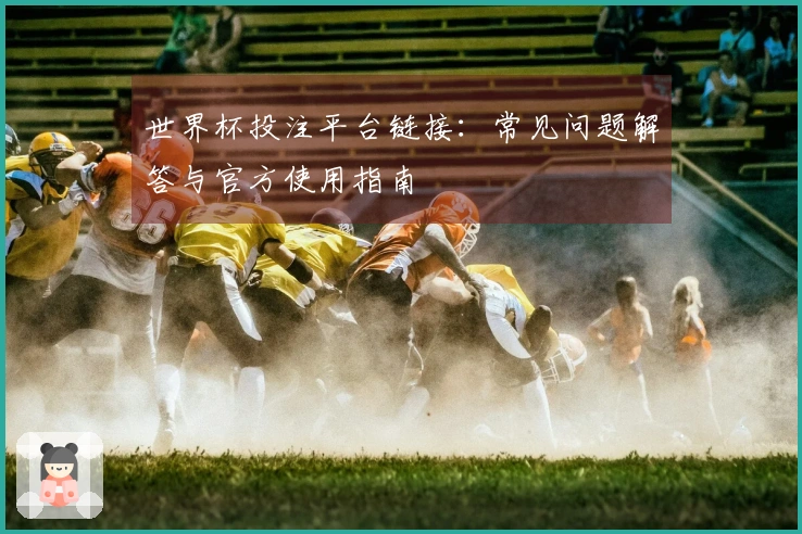 世界杯投注平台链接：常见问题解答与官方使用指南