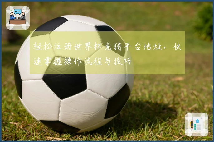 轻松注册世界杯竞猜平台地址，快速掌握操作流程与技巧