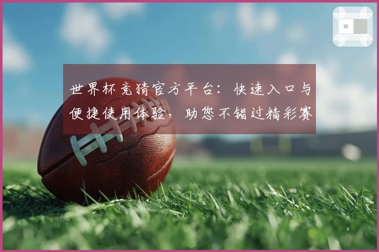 世界杯竞猜官方平台：快速入口与便捷使用体验，助您不错过精彩赛事。