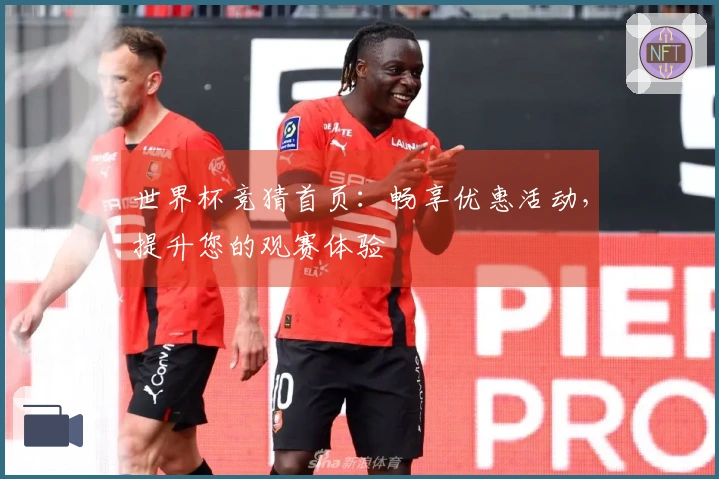 世界杯竞猜首页：畅享优惠活动，提升您的观赛体验