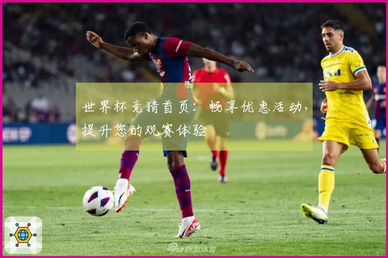 世界杯竞猜首页：畅享优惠活动，提升您的观赛体验