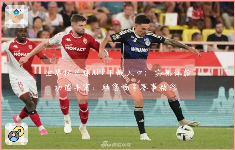 世界杯买球APP下载入口：实测体验，功能丰富，助您畅享赛事精彩