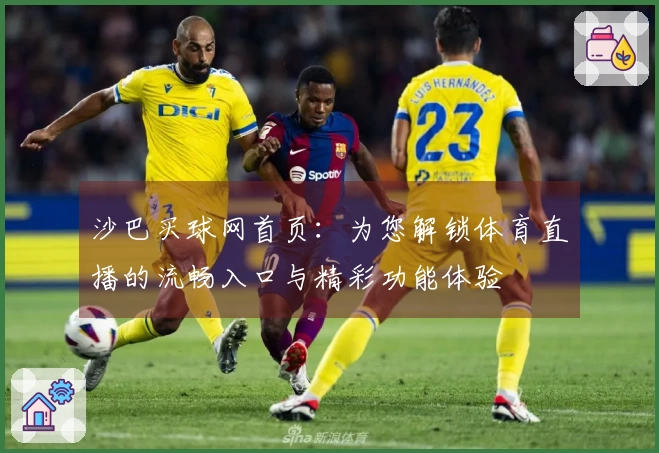 沙巴买球网首页：为您解锁体育直播的流畅入口与精彩功能体验