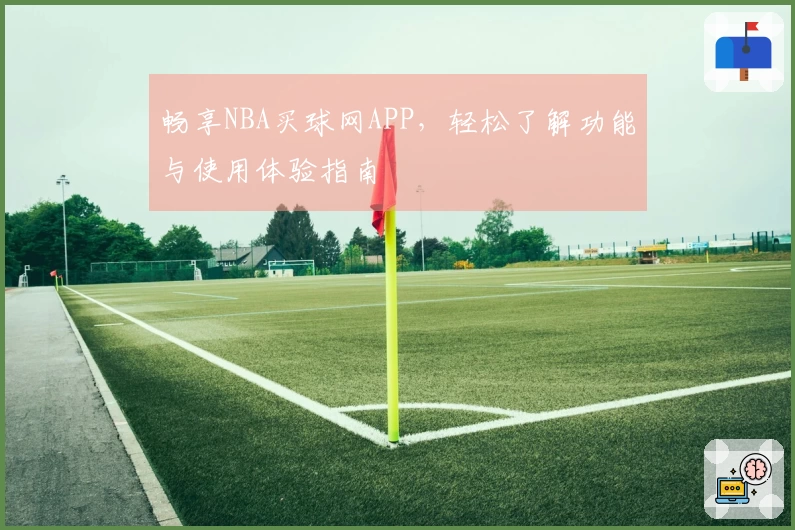 畅享NBA买球网APP，轻松了解功能与使用体验指南