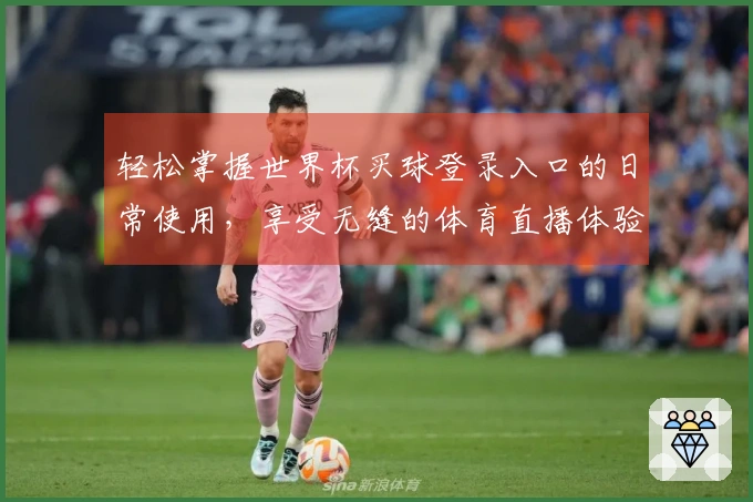 轻松掌握世界杯买球登录入口的日常使用，享受无缝的体育直播体验