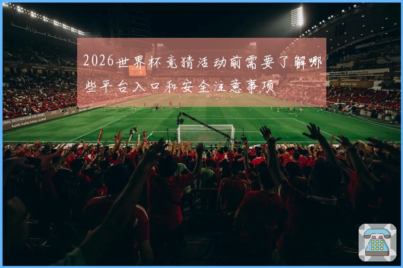 2026世界杯竞猜活动前需要了解哪些平台入口和安全注意事项