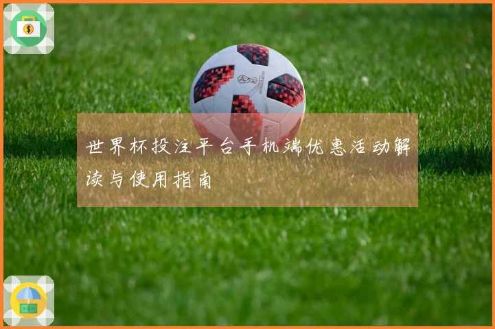 世界杯投注平台手机端优惠活动解读与使用指南