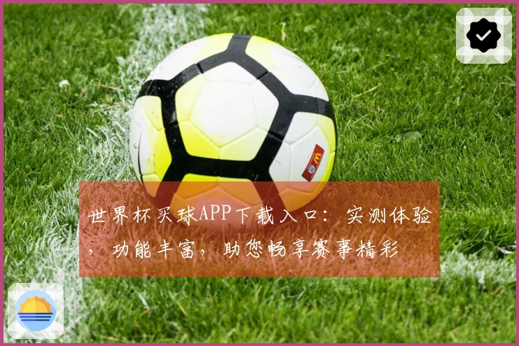 世界杯买球APP下载入口：实测体验，功能丰富，助您畅享赛事精彩