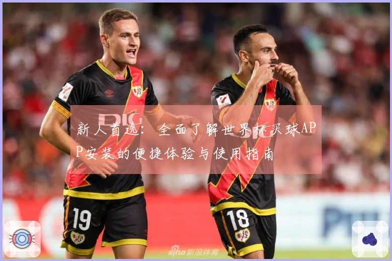 新人首选：全面了解世界杯买球APP安装的便捷体验与使用指南