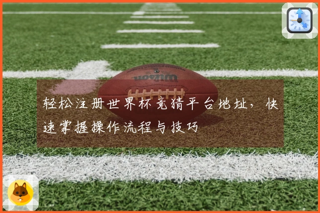轻松注册世界杯竞猜平台地址，快速掌握操作流程与技巧