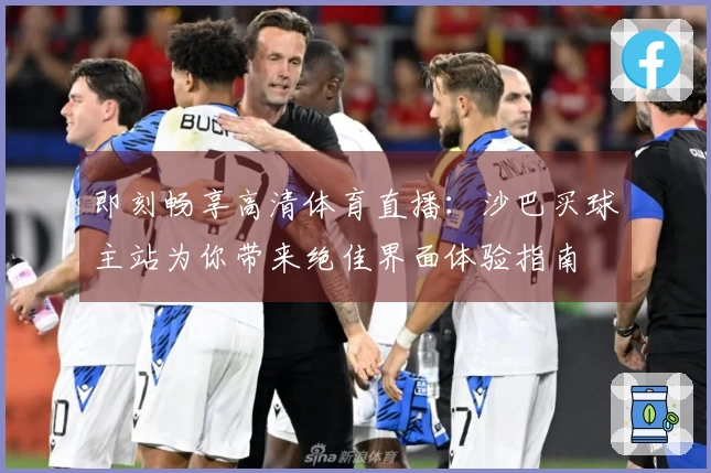 即刻畅享高清体育直播：沙巴买球主站为你带来绝佳界面体验指南