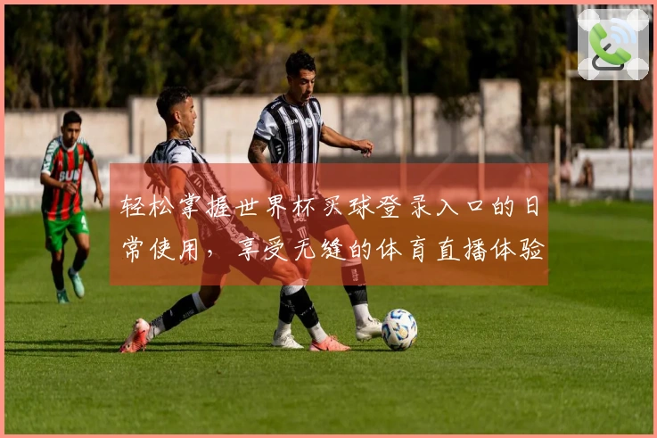 轻松掌握世界杯买球登录入口的日常使用，享受无缝的体育直播体验