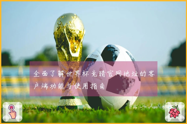 全面了解世界杯竞猜官网地址的客户端功能与使用指南
