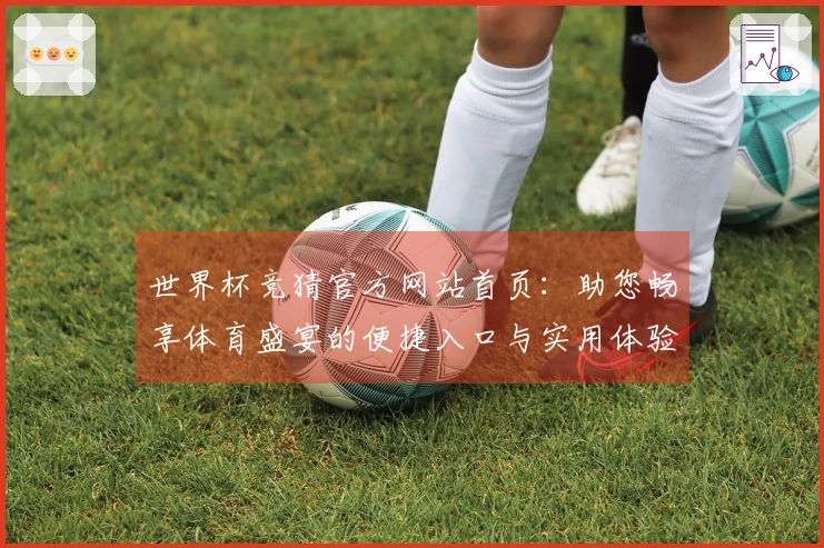 世界杯竞猜官方网站首页：助您畅享体育盛宴的便捷入口与实用体验