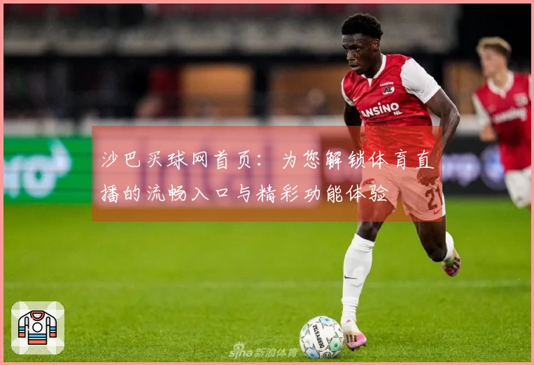 沙巴买球网首页：为您解锁体育直播的流畅入口与精彩功能体验